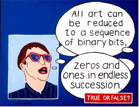 All art can be reduced to a sequence of binary bits... zeros and ones in endless succession