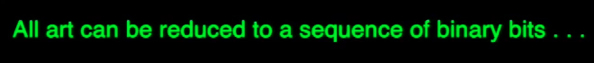 all art can be reduced to a series of binary bits, zeros and ones in endless succession